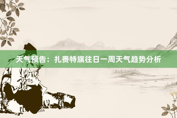 天气预告：扎赉特旗往日一周天气趋势分析