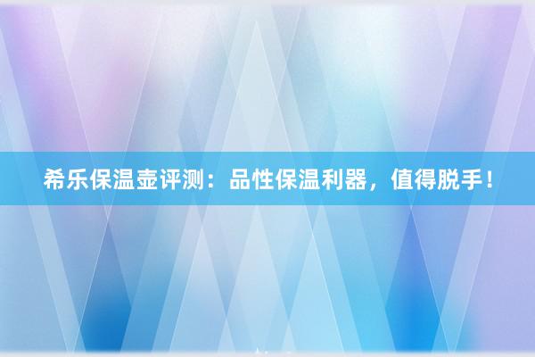 希乐保温壶评测：品性保温利器，值得脱手！