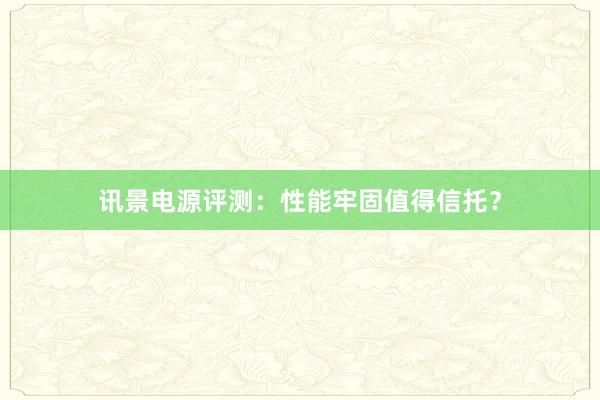 讯景电源评测：性能牢固值得信托？